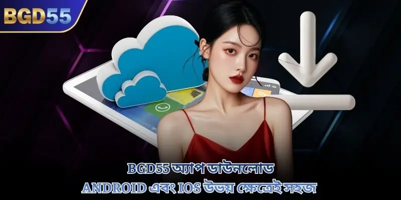 BGD55 অ্যাপ ডাউনলোড Android এবং iOS উভয় ক্ষেত্রেই সহজ