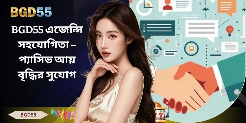 BGD55 এজেন্সি সহযোগিতা – প্যাসিভ আয় বৃদ্ধির সুযোগ