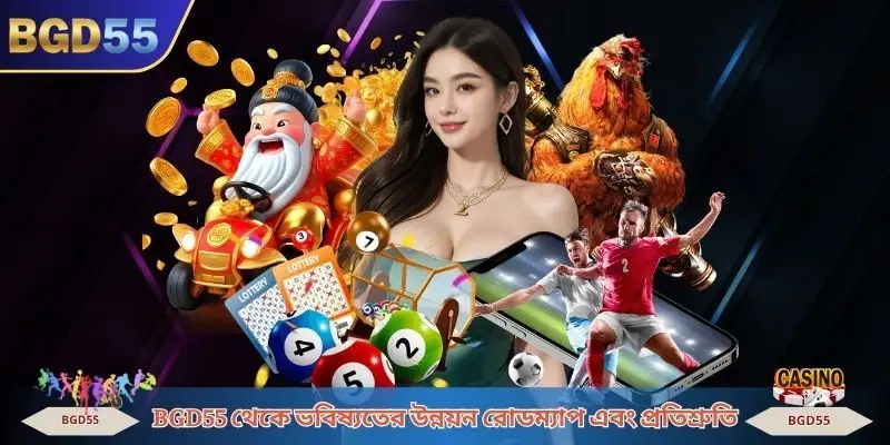 BGD55 থেকে ভবিষ্যতের উন্নয়ন রোডম্যাপ এবং প্রতিশ্রুতি