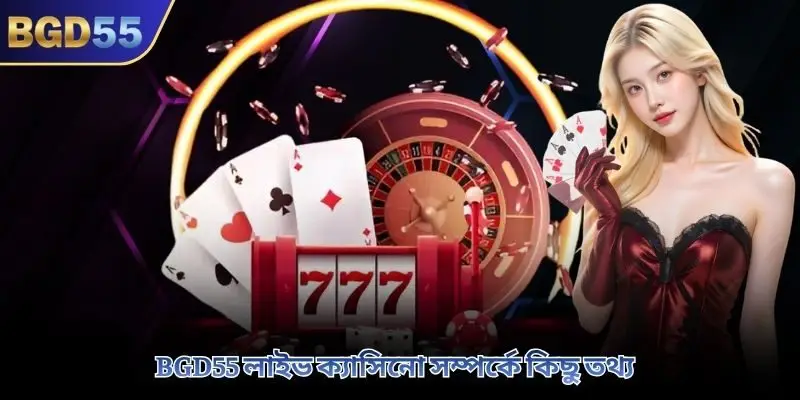 BGD55 লাইভ ক্যাসিনো সম্পর্কে কিছু তথ্য