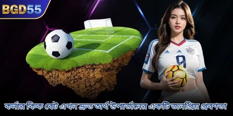 কর্নার কিক বেট এখন দ্রুত অর্থ উপার্জনের একটি জনপ্রিয় প্রবণতা