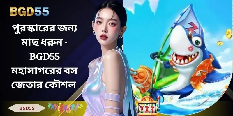 পুরস্কারের জন্য মাছ ধরুন - BGD55 মহাসাগরের বস জেতার কৌশল 