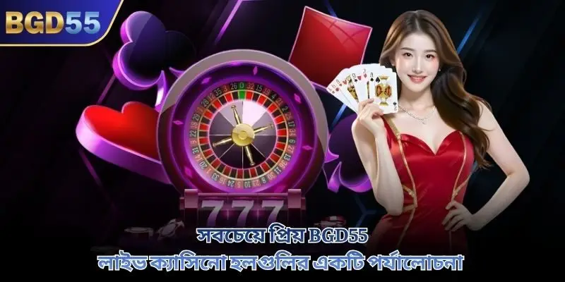 সবচেয়ে প্রিয় BGD55 লাইভ ক্যাসিনো হলগুলির একটি পর্যালোচনা